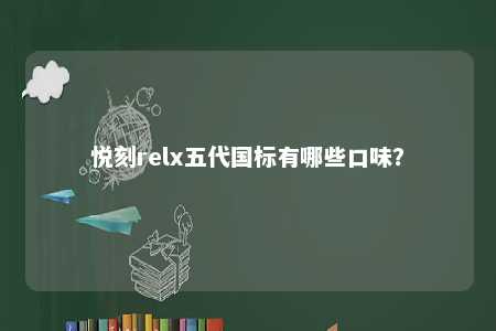 悦刻relx五代国标有哪些口味？ 